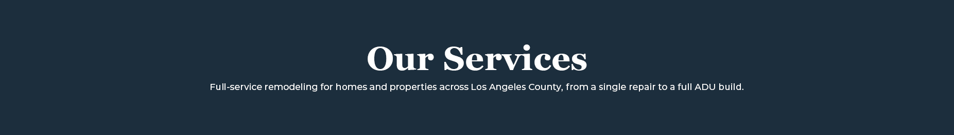Our Services: Full-service remodeling for homes and properties across Los Angeles County, from a single repair to a full ADU build.